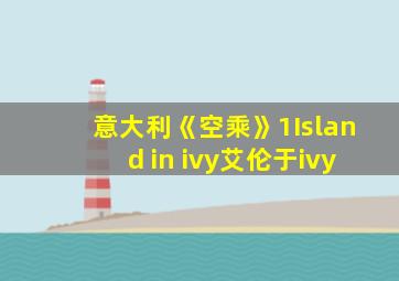 意大利《空乘》1Island in ivy艾伦于ivy